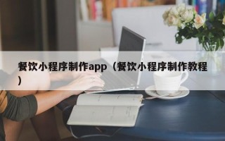 广西餐饮小程序制作app（餐饮小程序制作教程）
