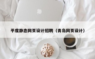 广西平度静态网页设计招聘（青岛网页设计）