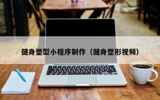 广西健身塑型小程序制作（健身塑形视频）