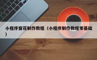 广西小程序窗花制作教程（小程序制作教程零基础）