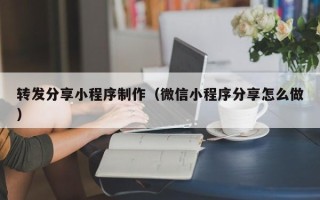 广西转发分享小程序制作（微信小程序分享怎么做）