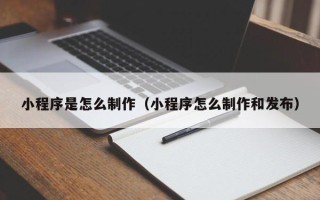 广西小程序是怎么制作（小程序怎么制作和发布）