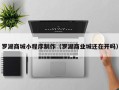 广西罗湖商城小程序制作（罗湖商业城还在开吗）