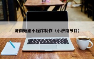 广西济南短剧小程序制作（小济南节目）