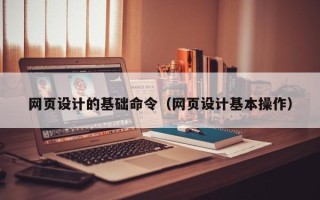 广西网页设计的基础命令（网页设计基本操作）